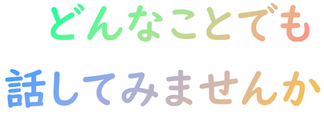 どんなことでも話してみませんか